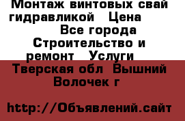 Монтаж винтовых свай гидравликой › Цена ­ 1 745 - Все города Строительство и ремонт » Услуги   . Тверская обл.,Вышний Волочек г.